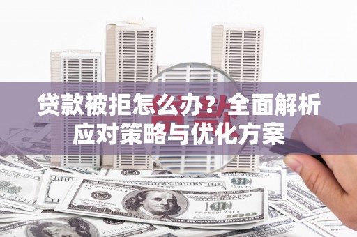 新埤贷款被拒怎么办？全面解析应对策略与优化方案
