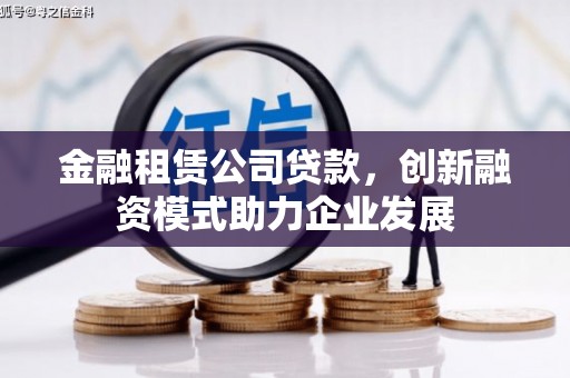 新埤金融租赁公司贷款，创新融资模式助力企业发展