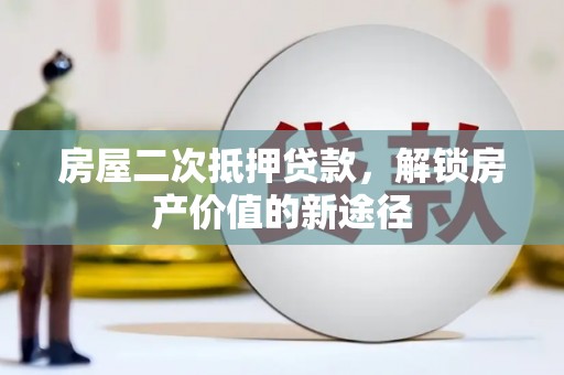 新埤房屋二次抵押贷款，解锁房产价值的新途径
