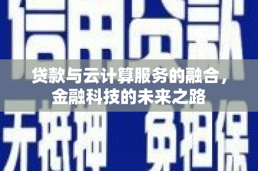 新埤贷款与云计算服务的融合，金融科技的未来之路