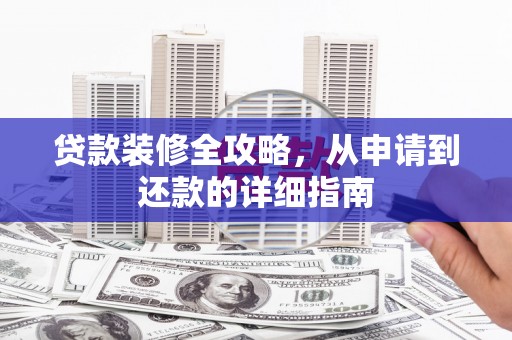 新埤贷款装修全攻略，从申请到还款的详细指南