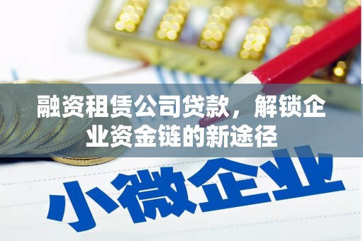 新埤融资租赁公司贷款，解锁企业资金链的新途径